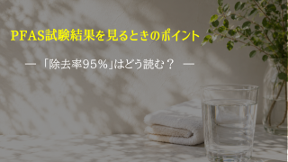 PFAS試験結果を見るときのポイント｜「除去率95％」はどう読む？